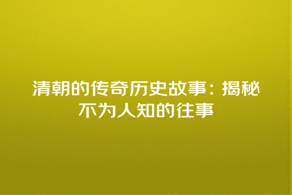 清朝的传奇历史故事：揭秘不为人知的往事