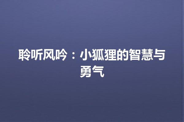 聆听风吟：小狐狸的智慧与勇气