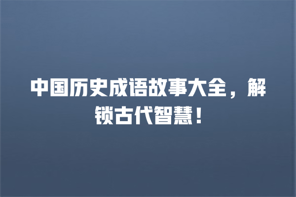 中国历史成语故事大全，解锁古代智慧！