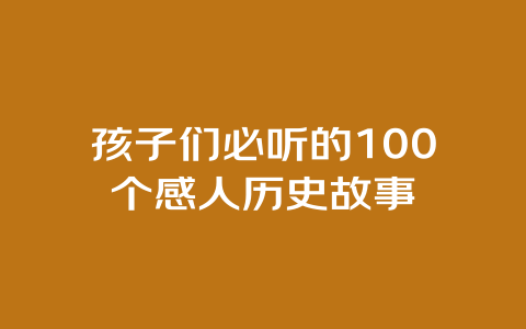 孩子们必听的100个感人历史故事