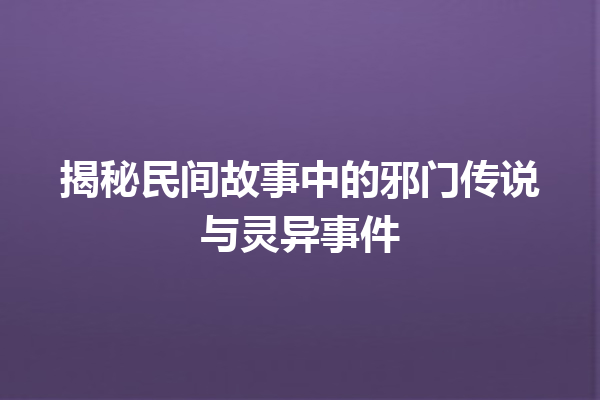 揭秘民间故事中的邪门传说与灵异事件