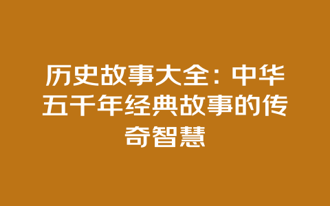 历史故事大全：中华五千年经典故事的传奇智慧