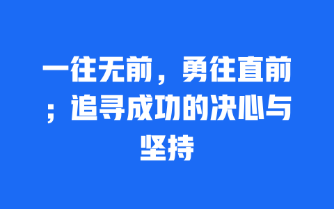 一往无前，勇往直前；追寻成功的决心与坚持