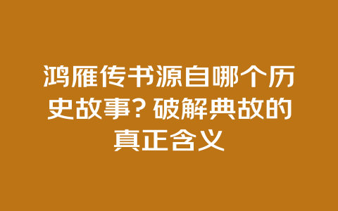 鸿雁传书源自哪个历史故事？破解典故的真正含义