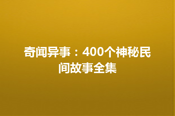 奇闻异事：400个神秘民间故事全集