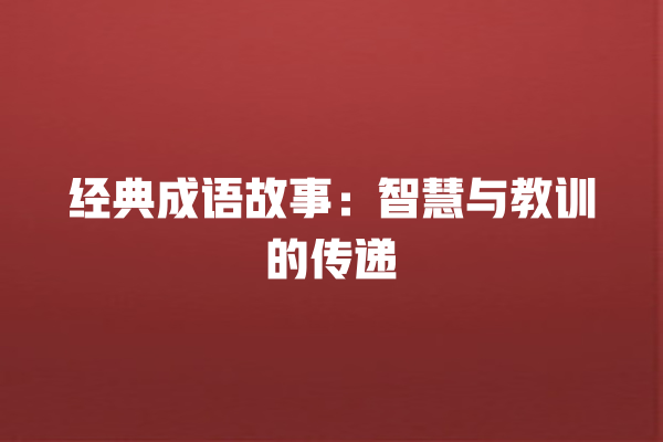 经典成语故事：智慧与教训的传递