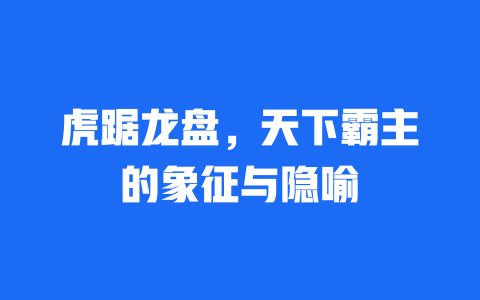 虎踞龙盘，天下霸主的象征与隐喻