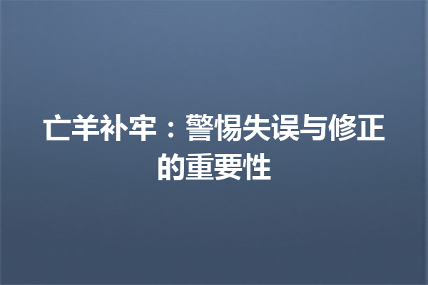 亡羊补牢：警惕失误与修正的重要性