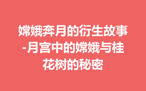 嫦娥奔月的衍生故事-月宫中的嫦娥与桂花树的秘密