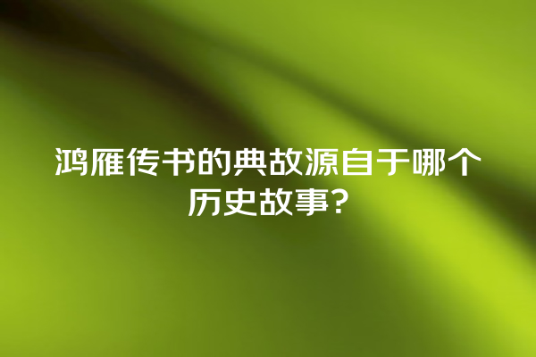 鸿雁传书的典故源自于哪个历史故事？