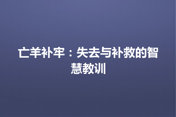 亡羊补牢：失去与补救的智慧教训