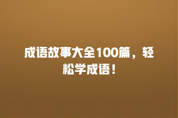 成语故事大全100篇，轻松学成语！