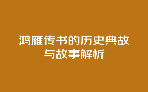 鸿雁传书的历史典故与故事解析