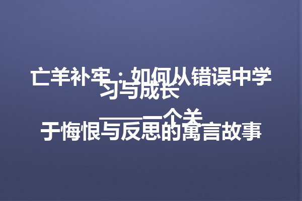 亡羊补牢：如何从错误中学习与成长  
<p>推荐故事：<a style=