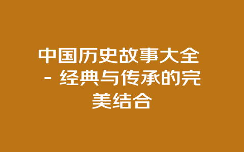 中国历史故事大全 – 经典与传承的完美结合