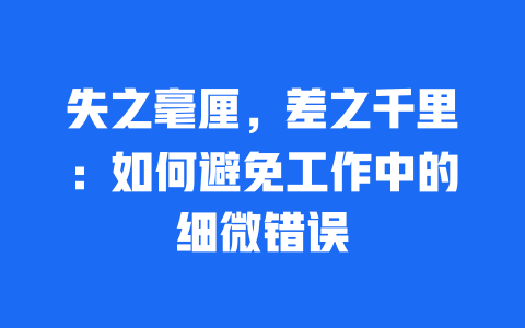 失之毫厘，差之千里：如何避免工作中的细微错误