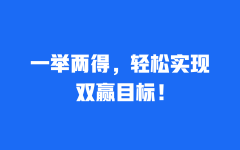 一举两得，轻松实现双赢目标！