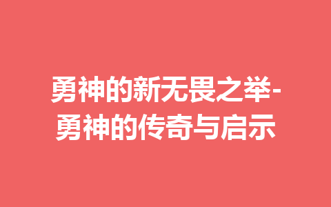 勇神的新无畏之举-勇神的传奇与启示