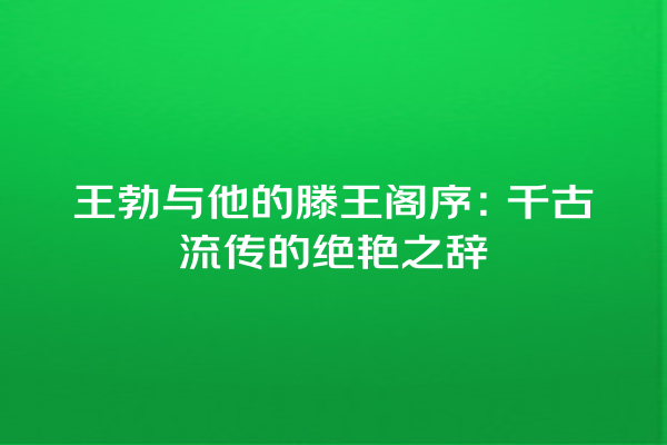 王勃与他的滕王阁序：千古流传的绝艳之辞