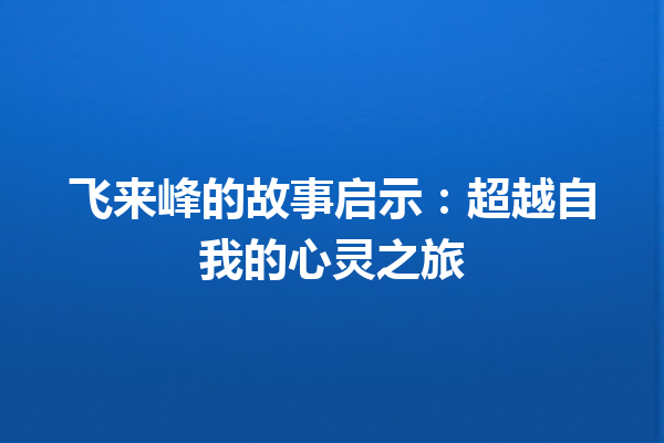 飞来峰的故事启示：超越自我的心灵之旅