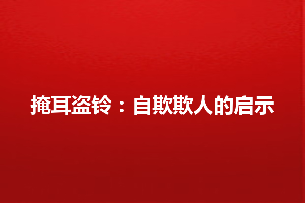 掩耳盗铃：自欺欺人的启示