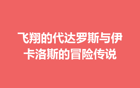 飞翔的代达罗斯与伊卡洛斯的冒险传说