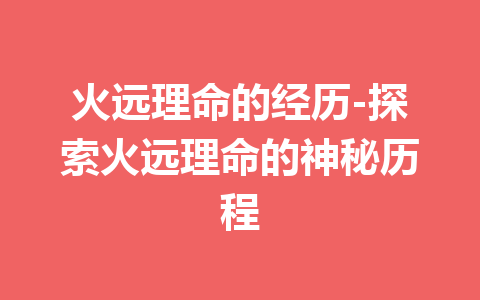 火远理命的经历-探索火远理命的神秘历程