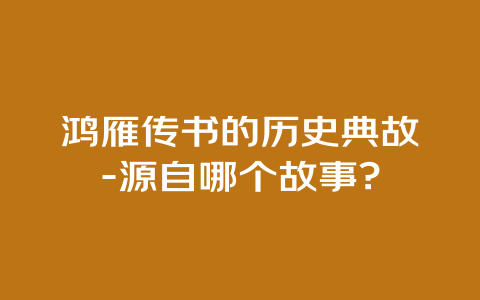 鸿雁传书的历史典故-源自哪个故事?