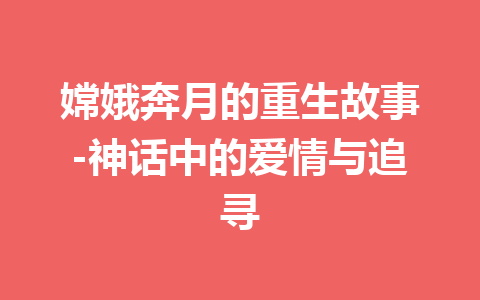 嫦娥奔月的重生故事-神话中的爱情与追寻