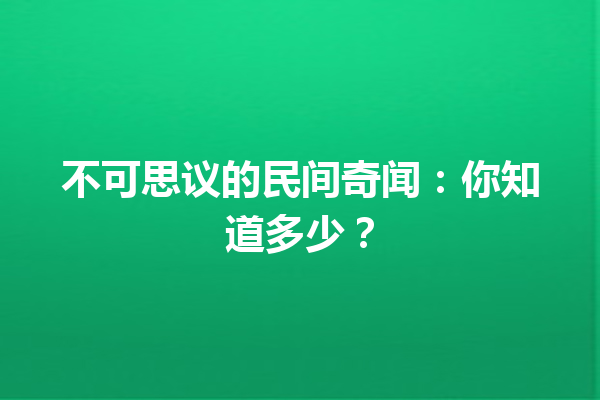 不可思议的民间奇闻：你知道多少？