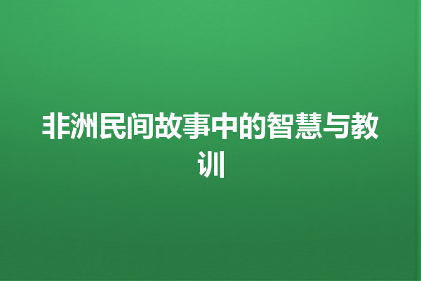 非洲民间故事中的智慧与教训