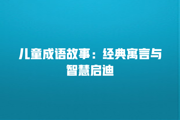 儿童成语故事：经典寓言与智慧启迪