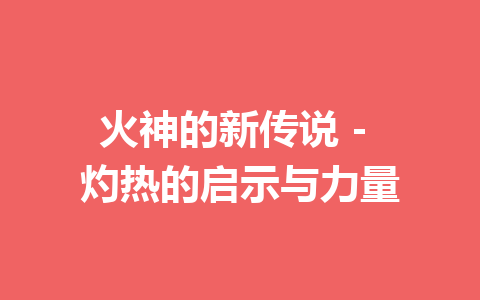 火神的新传说 – 灼热的启示与力量