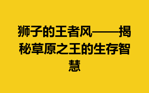 狮子的王者风——揭秘草原之王的生存智慧