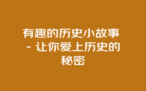 有趣的历史小故事 – 让你爱上历史的秘密