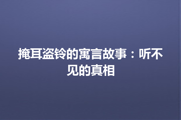 掩耳盗铃的寓言故事：听不见的真相