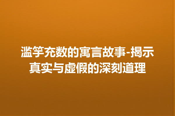 滥竽充数的寓言故事-揭示真实与虚假的深刻道理