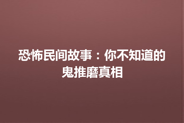 恐怖民间故事：你不知道的鬼推磨真相