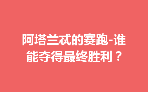 阿塔兰忒的赛跑-谁能夺得最终胜利？