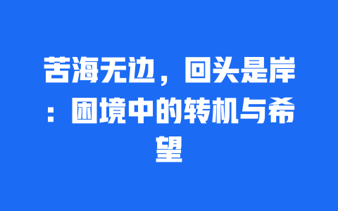 苦海无边，回头是岸：困境中的转机与希望