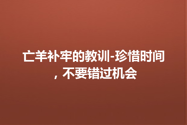 亡羊补牢的教训-珍惜时间，不要错过机会