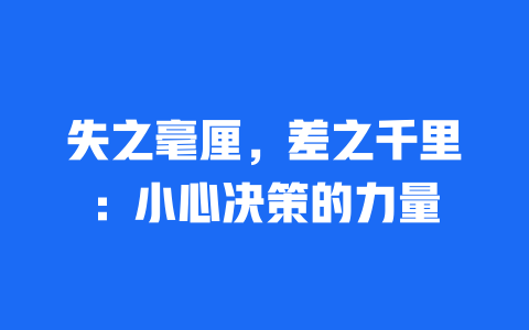 失之毫厘，差之千里：小心决策的力量