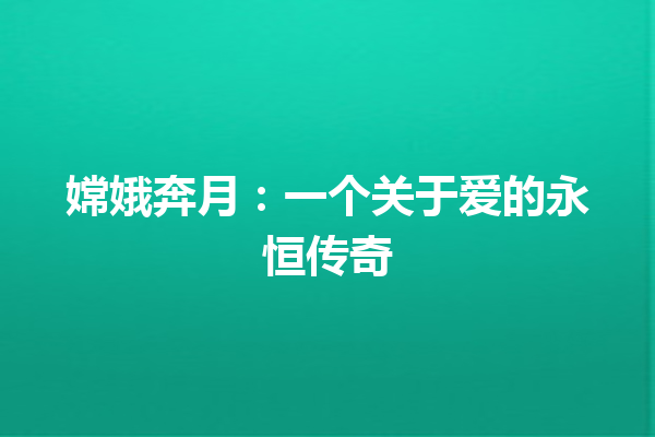 嫦娥奔月：一个关于爱的永恒传奇