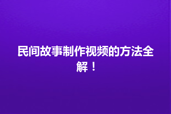 民间故事制作视频的方法全解！