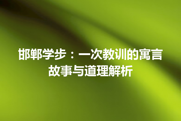 邯郸学步：一次教训的寓言故事与道理解析