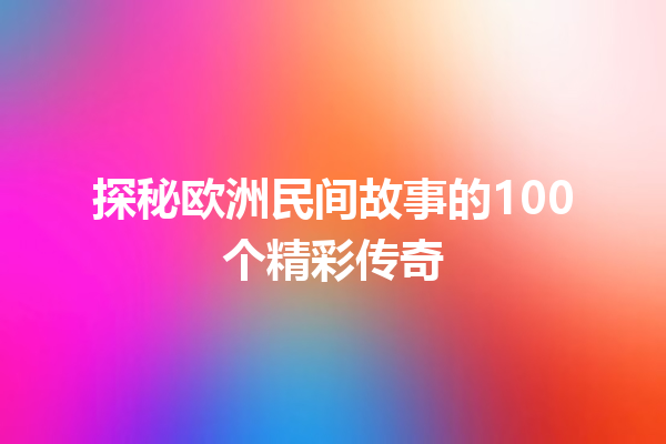 探秘欧洲民间故事的100个精彩传奇