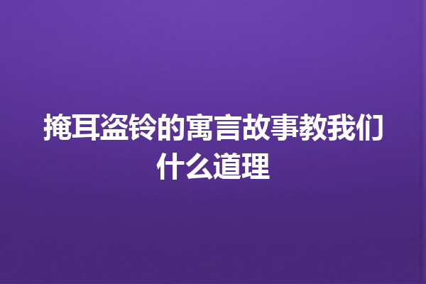 掩耳盗铃的寓言故事教我们什么道理