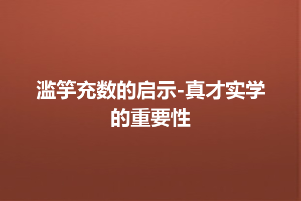 滥竽充数的启示-真才实学的重要性