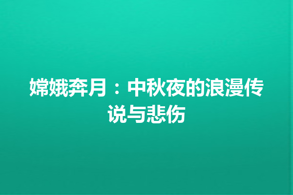 嫦娥奔月：中秋夜的浪漫传说与悲伤