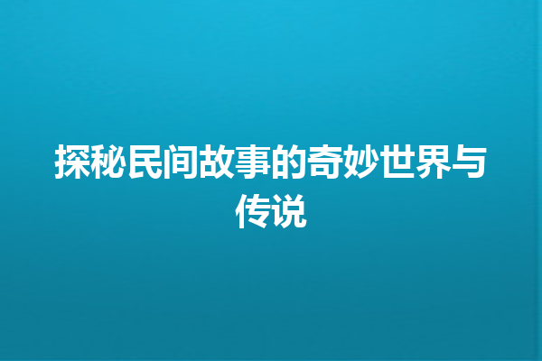 探秘民间故事的奇妙世界与传说